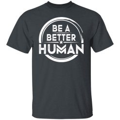 Be A Better Human Shirts, Hoodies, Long Sleeve 28