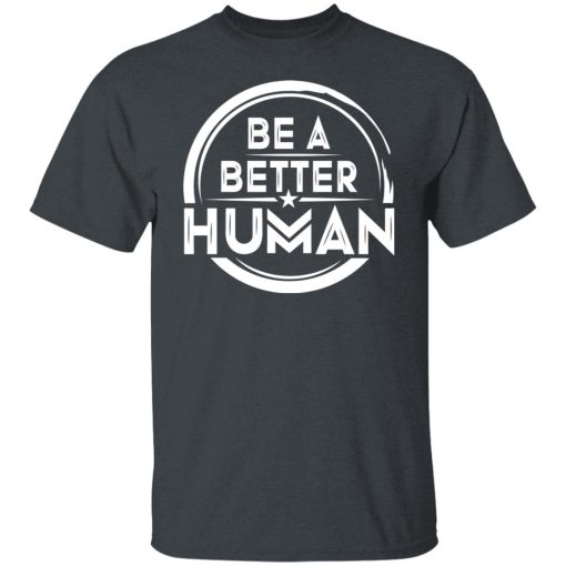 Be A Better Human Shirts, Hoodies, Long Sleeve 3