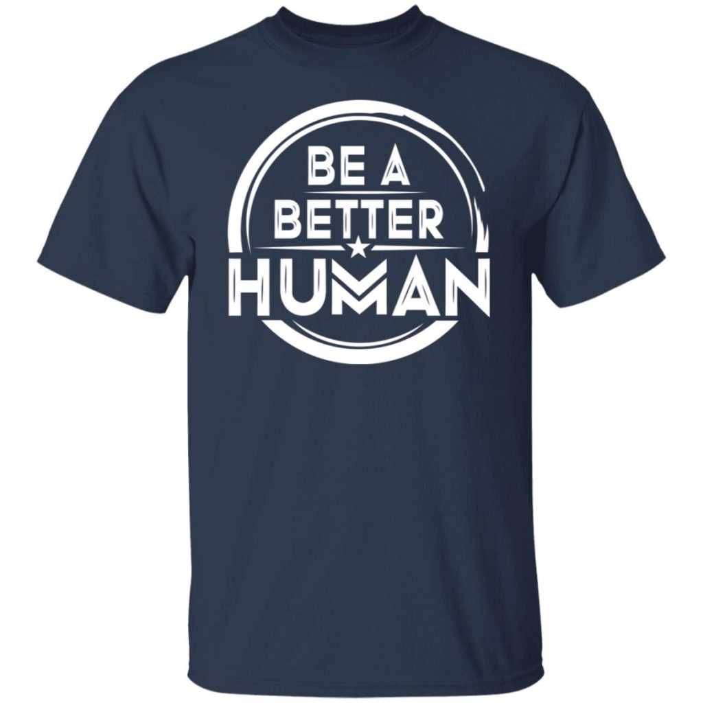 Be A Better Human Shirts, Hoodies, Long Sleeve