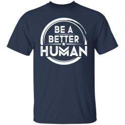 Be A Better Human Shirts, Hoodies, Long Sleeve 30