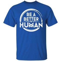 Be A Better Human Shirts, Hoodies, Long Sleeve 32