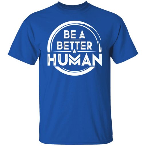 Be A Better Human Shirts, Hoodies, Long Sleeve 8
