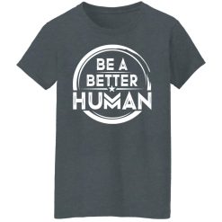 Be A Better Human Shirts, Hoodies, Long Sleeve 36