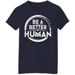 Be A Better Human Shirts, Hoodies, Long Sleeve 37