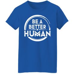 Be A Better Human Shirts, Hoodies, Long Sleeve 39