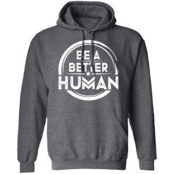 Be A Better Human Shirts, Hoodies, Long Sleeve 48