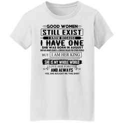 Good Women Still Exist I Have One She Was Born In August T-Shirts, Hoodies, Long Sleeve 31