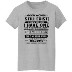 Good Women Still Exist I Have One She Was Born In August T-Shirts, Hoodies, Long Sleeve 34