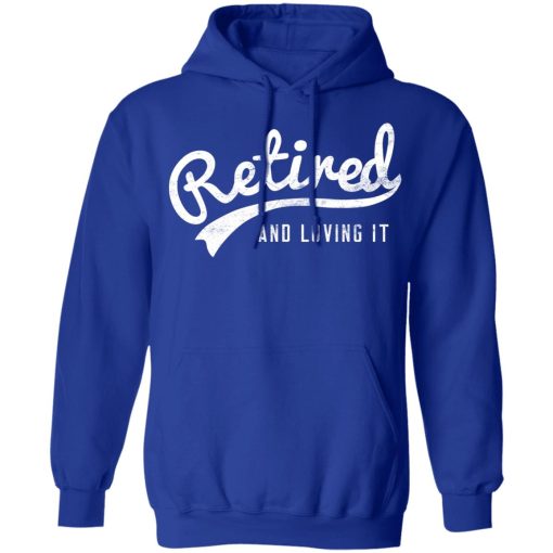 Retired And Loving It T-Shirts, Hoodies, Long Sleeve 26