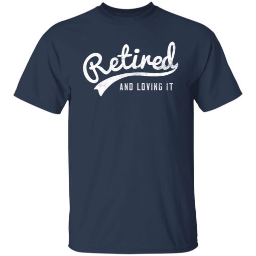 Retired And Loving It T-Shirts, Hoodies, Long Sleeve 6