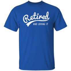Retired And Loving It T-Shirts, Hoodies, Long Sleeve 32