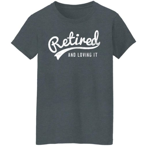 Retired And Loving It T-Shirts, Hoodies, Long Sleeve 12