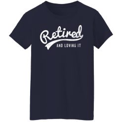 Retired And Loving It T-Shirts, Hoodies, Long Sleeve 37