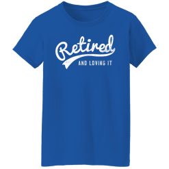 Retired And Loving It T-Shirts, Hoodies, Long Sleeve 40