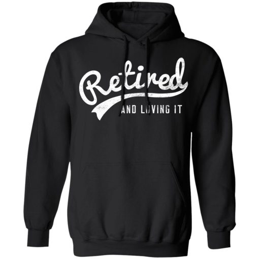 Retired And Loving It T-Shirts, Hoodies, Long Sleeve 20
