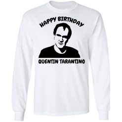 Happy Birthday Quentin Tarantino Shirts, Hoodies, Long Sleeve 37