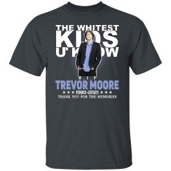 Rip Trevor Moore The Whitest Kids U' Know Thank You The Memories Shirts, Hoodies, Long Sleeve 27