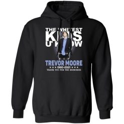 Rip Trevor Moore The Whitest Kids U' Know Thank You The Memories Shirts, Hoodies, Long Sleeve 44
