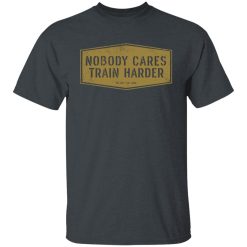 Nobody Cares Train Harder T-Shirts, Hoodies, Long Sleeve 28