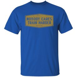 Nobody Cares Train Harder T-Shirts, Hoodies, Long Sleeve 30
