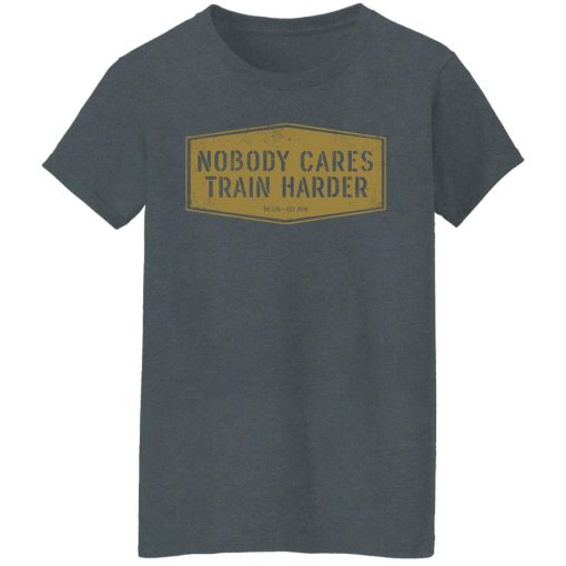 Nobody Cares Train Harder T-Shirts, Hoodies, Long Sleeve 10