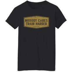 Nobody Cares Train Harder T-Shirts, Hoodies, Long Sleeve 34