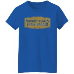 Nobody Cares Train Harder T-Shirts, Hoodies, Long Sleeve 38