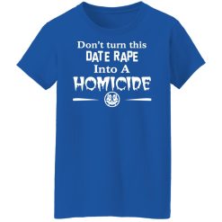 Don’t Turn This Date Rape Into A Homicide T-Shirts, Hoodies, Long Sleeve 39