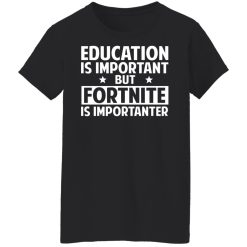 Education Is Important But Fortnite Is Importanter T-Shirts, Hoodies, Long Sleeve 34