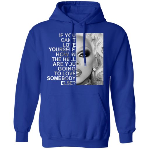 If You Can't Love Yourself How In The Hell Are You Going To Love Somebody Else RuPaul T-Shirts, Hoodies, Long Sleeve 25