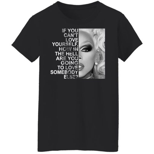 If You Can't Love Yourself How In The Hell Are You Going To Love Somebody Else RuPaul T-Shirts, Hoodies, Long Sleeve 10