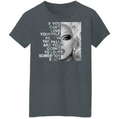 If You Can't Love Yourself How In The Hell Are You Going To Love Somebody Else RuPaul T-Shirts, Hoodies, Long Sleeve 35