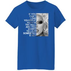 If You Can't Love Yourself How In The Hell Are You Going To Love Somebody Else RuPaul T-Shirts, Hoodies, Long Sleeve 39