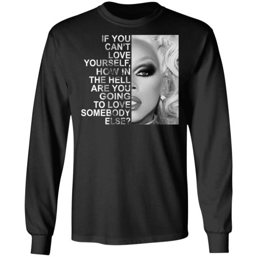 If You Can't Love Yourself How In The Hell Are You Going To Love Somebody Else RuPaul T-Shirts, Hoodies, Long Sleeve 18