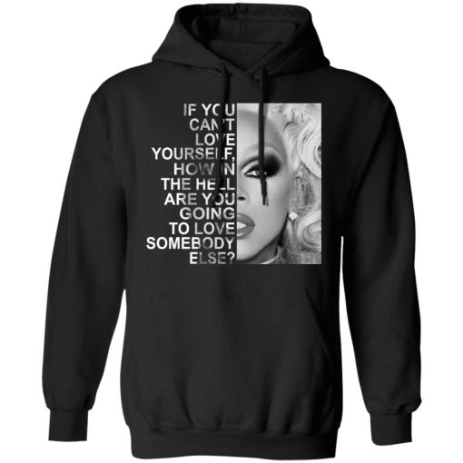 If You Can't Love Yourself How In The Hell Are You Going To Love Somebody Else RuPaul T-Shirts, Hoodies, Long Sleeve 20