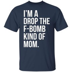 I'm A Drop The F-Bomb Kind Of Mom T-Shirts, Hoodies, Long Sleeve 29