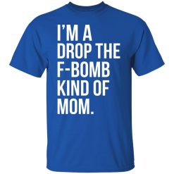 I'm A Drop The F-Bomb Kind Of Mom T-Shirts, Hoodies, Long Sleeve 31