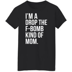 I'm A Drop The F-Bomb Kind Of Mom T-Shirts, Hoodies, Long Sleeve 34