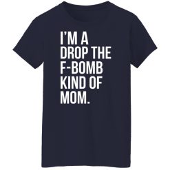 I'm A Drop The F-Bomb Kind Of Mom T-Shirts, Hoodies, Long Sleeve 38