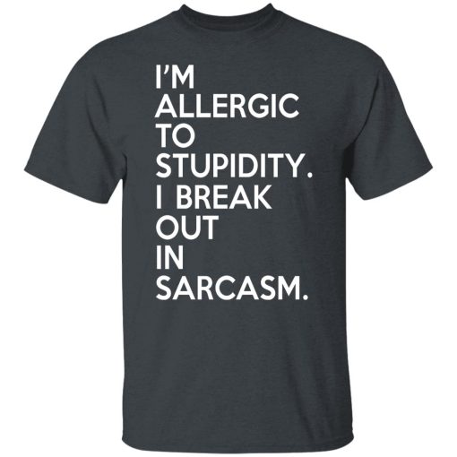 I'm Allergic To Stupidity I Break Out In Sarcasm T-Shirts, Hoodies, Long Sleeve 3