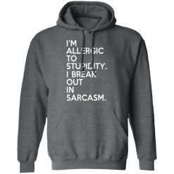 I'm Allergic To Stupidity I Break Out In Sarcasm T-Shirts, Hoodies, Long Sleeve 48