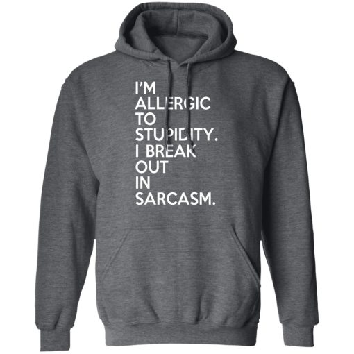 I'm Allergic To Stupidity I Break Out In Sarcasm T-Shirts, Hoodies, Long Sleeve 24