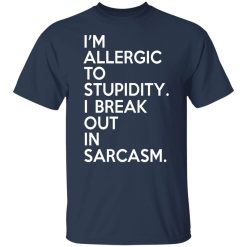 I'm Allergic To Stupidity I Break Out In Sarcasm T-Shirts, Hoodies, Long Sleeve 30