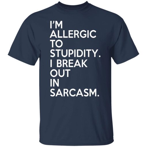 I'm Allergic To Stupidity I Break Out In Sarcasm T-Shirts, Hoodies, Long Sleeve 5