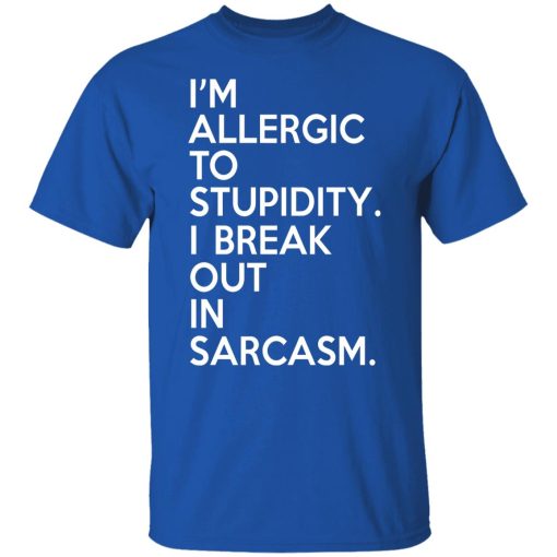 I'm Allergic To Stupidity I Break Out In Sarcasm T-Shirts, Hoodies, Long Sleeve 7