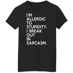 I'm Allergic To Stupidity I Break Out In Sarcasm T-Shirts, Hoodies, Long Sleeve 34