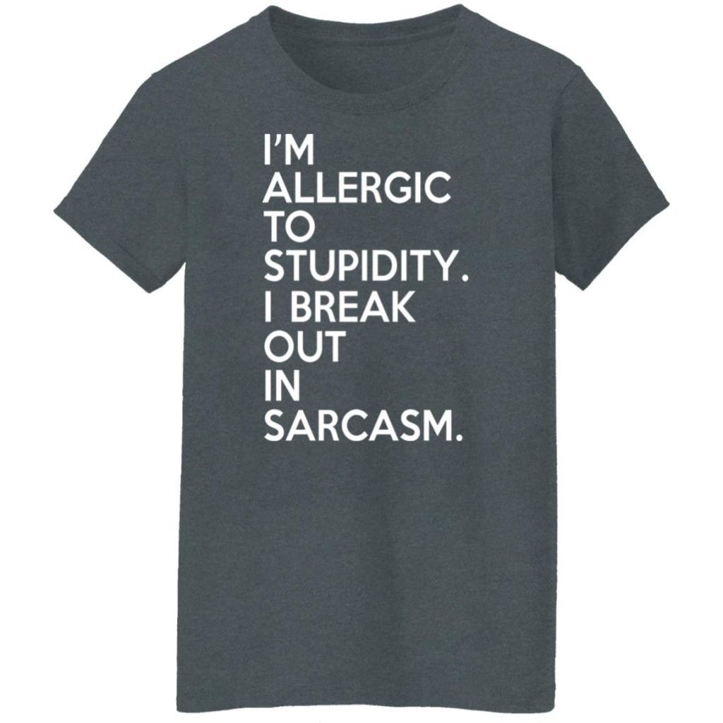 I'm Allergic To Stupidity I Break Out In Sarcasm T-Shirts, Hoodies ...