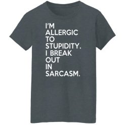I'm Allergic To Stupidity I Break Out In Sarcasm T-Shirts, Hoodies, Long Sleeve 35