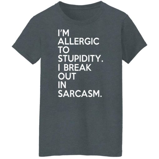 I'm Allergic To Stupidity I Break Out In Sarcasm T-Shirts, Hoodies, Long Sleeve 11