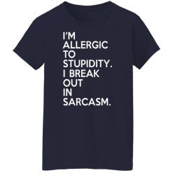 I'm Allergic To Stupidity I Break Out In Sarcasm T-Shirts, Hoodies, Long Sleeve 37